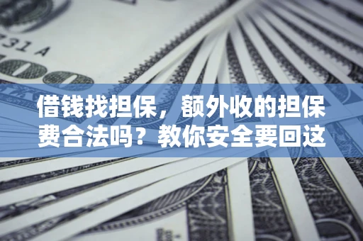 济南借钱找担保，额外收的担保费合法吗？教你安全要回这笔钱