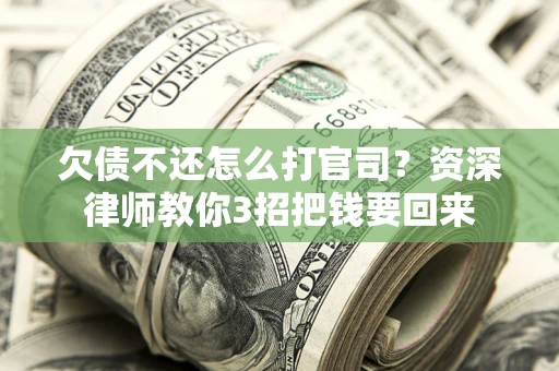 济南欠债不还怎么打官司？资深律师教你3招把钱要回来