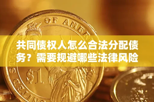 济南共同债权人怎么合法分配债务？需要规避哪些法律风险？