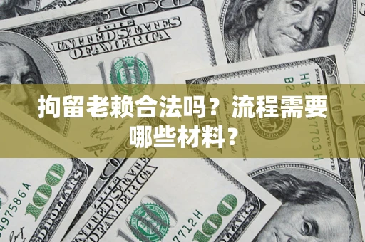 济南拘留老赖合法吗？流程需要哪些材料？