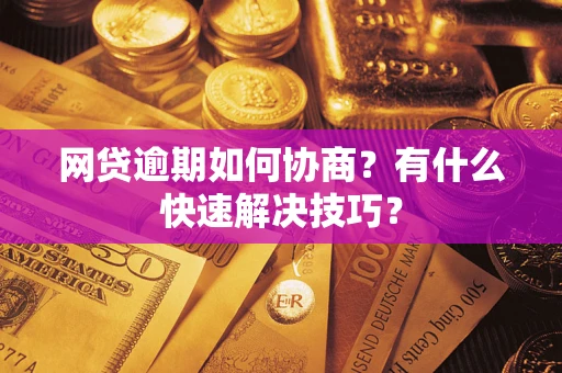济南网贷逾期如何协商？有什么快速解决技巧？