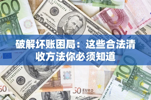 济南破解坏账困局：这些合法清收方法你必须知道