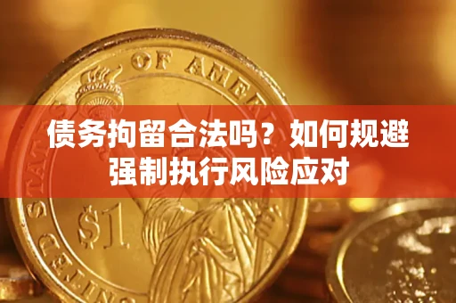 济南债务拘留合法吗？如何规避强制执行风险应对