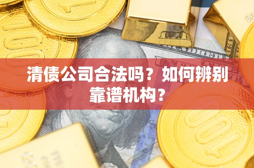济南清债公司合法吗?如何辨别靠谱机构? 济南清债公司合法吗?如何辨别靠谱机构?
