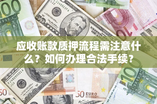 济南应收账款质押流程需注意什么？如何办理合法手续？