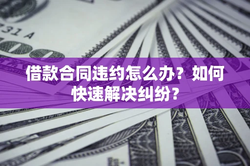济南借款合同违约怎么办？如何快速解决纠纷？