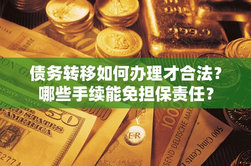 济南债务转移如何办理才合法？哪些手续能免担保责任？