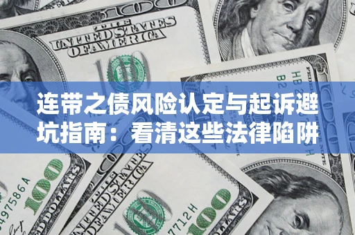 济南连带之债风险认定与起诉避坑指南：看清这些法律陷阱，避免无辜背债