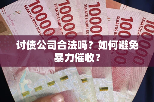 济南讨债公司合法吗？如何避免暴力催收？