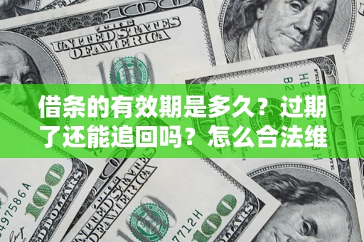 济南借条的有效期是多久？过期了还能追回吗？怎么合法维权？