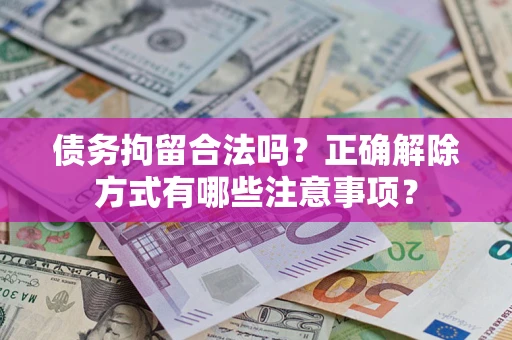 济南债务拘留合法吗？正确解除方式有哪些注意事项？
