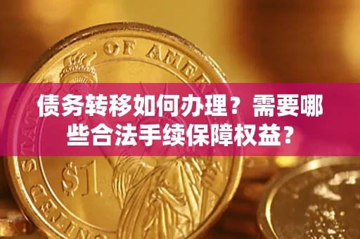 济南债务转移如何办理？需要哪些合法手续保障权益？