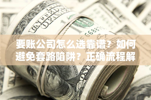 济南要账公司怎么选靠谱？如何避免套路陷阱？正确流程解析