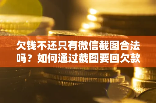 济南欠钱不还只有微信截图合法吗？如何通过截图要回欠款？
