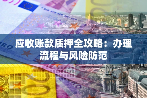 济南应收账款质押全攻略：办理流程与风险防范