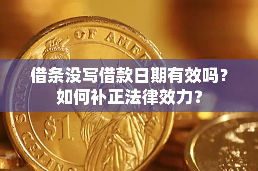 济南借条没写借款日期有效吗？如何补正法律效力？