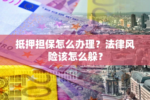 济南抵押担保怎么办理？法律风险该怎么躲？