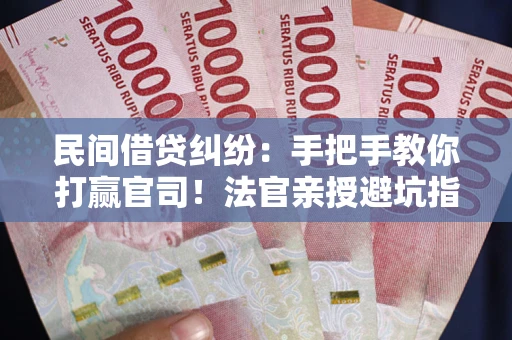 济南民间借贷纠纷：手把手教你打赢官司！法官亲授避坑指南
