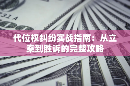 济南代位权纠纷实战指南：从立案到胜诉的完整攻略