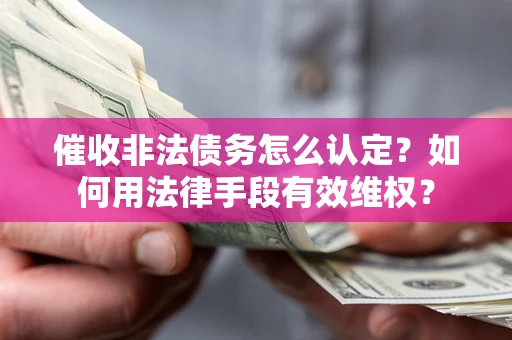 济南催收非法债务怎么认定？如何用法律手段有效维权？