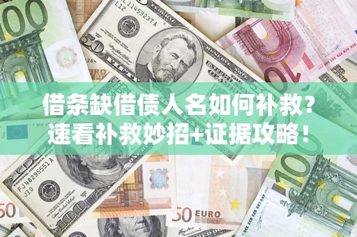 济南借条缺借债人名如何补救？速看补救妙招+证据攻略！