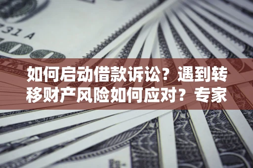 济南如何启动借款诉讼？遇到转移财产风险如何应对？专家解局支招