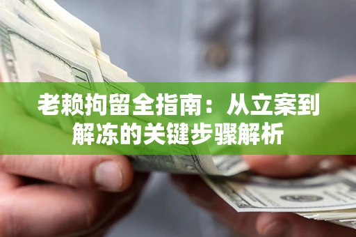 济南老赖拘留全指南：从立案到解冻的关键步骤解析
