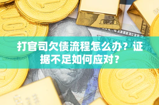 济南打官司欠债流程怎么办？证据不足如何应对？