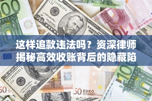 济南这样追款违法吗？资深律师揭秘高效收账背后的隐藏陷阱