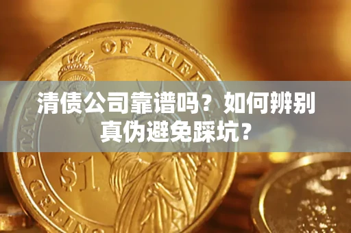 济南清债公司靠谱吗？如何辨别真伪避免踩坑？