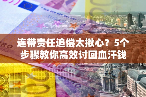 济南连带责任追偿太揪心？5个步骤教你高效讨回血汗钱