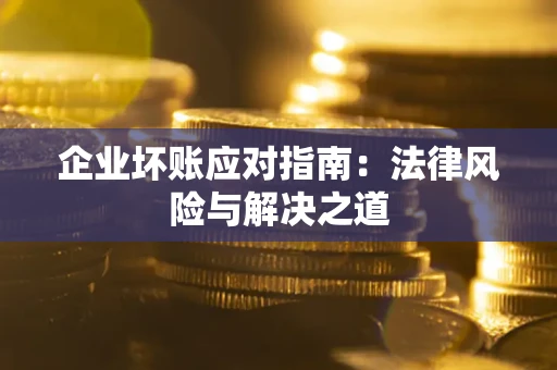 济南企业坏账应对指南：法律风险与解决之道