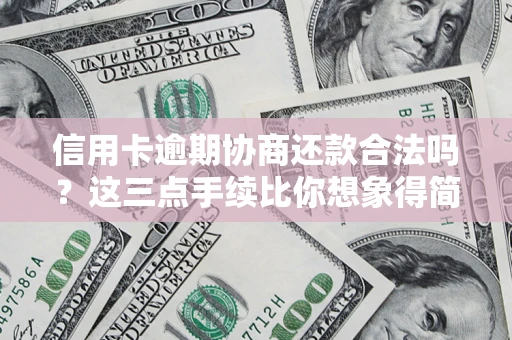 济南信用卡逾期协商还款合法吗？这三点手续比你想象得简单