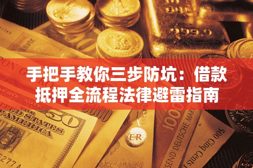 济南手把手教你三步防坑：借款抵押全流程法律避雷指南