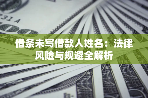济南借条未写借款人姓名：法律风险与规避全解析