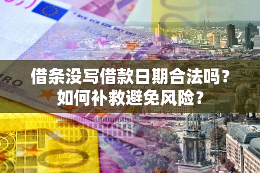 济南借条没写借款日期合法吗？如何补救避免风险？
