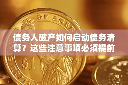 济南债务人破产如何启动债务清算？这些注意事项必须提前知道