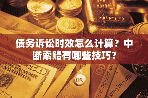 济南债务诉讼时效怎么计算？中断索赔有哪些技巧？