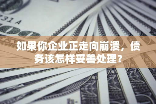 济南如果你企业正走向崩溃，债务该怎样妥善处理？