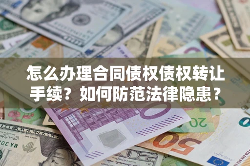 济南怎么办理合同债权债权转让手续？如何防范法律隐患？