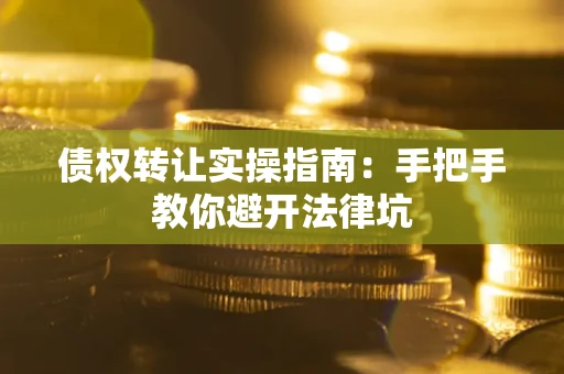 济南债权转让实操指南：手把手教你避开法律坑
