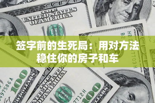 济南签字前的生死局：用对方法稳住你的房子和车
