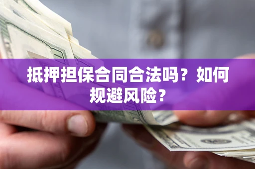 济南抵押担保合同合法吗？如何规避风险？