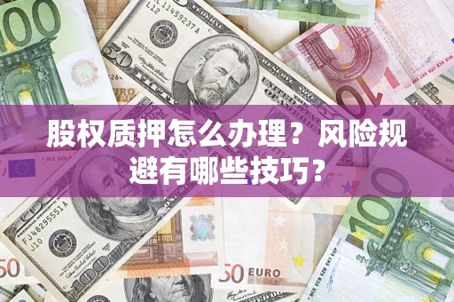 济南股权质押怎么办理？风险规避有哪些技巧？