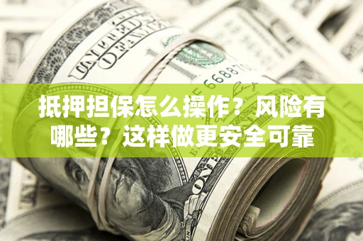济南抵押担保怎么操作？风险有哪些？这样做更安全可靠