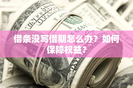 济南借条没写借期怎么办？如何保障权益？