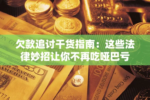 济南欠款追讨干货指南：这些法律妙招让你不再吃哑巴亏
