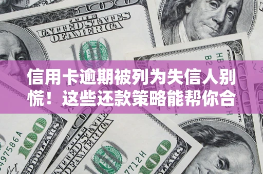 济南信用卡逾期被列为失信人别慌！这些还款策略能帮你合法止损