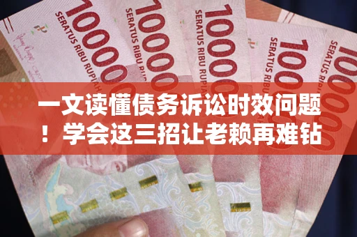 济南一文读懂债务诉讼时效问题！学会这三招让老赖再难钻空子