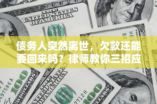 济南债务人突然离世，欠款还能要回来吗？律师教你三招应对